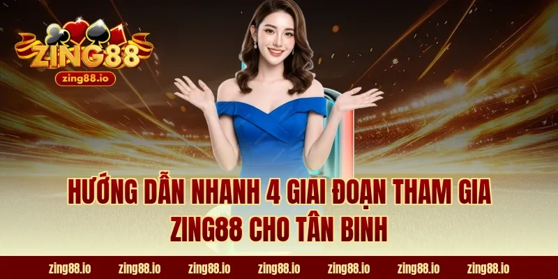 Hướng dẫn nhanh 4 giai đoạn tham gia Zing88 cho tân binh