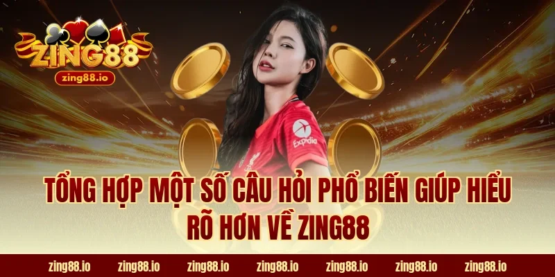 Tổng hợp một số câu hỏi phổ biến giúp hiểu rõ hơn về Zing88